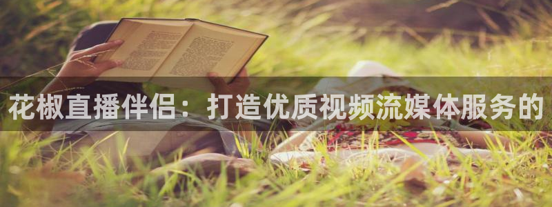 绿茵体育在线直播：花椒直播伴侣：打造优质视频流媒体服务的