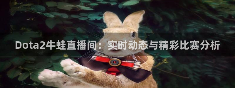绿茵足球视频：Dota2牛蛙直播间：实时动态与精彩比赛分析