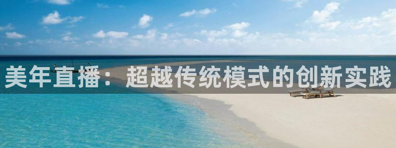 绿茵直播体育nba2026礼金入口.手指点开.top：美年直播：超越传统模式的创新实践